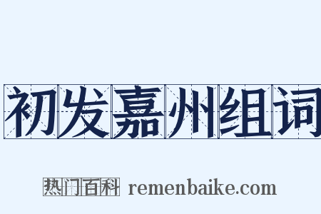 初发嘉州组词是什么意思的图片